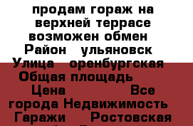 продам гораж на верхней террасе возможен обмен › Район ­ ульяновск › Улица ­ оренбургская › Общая площадь ­ 18 › Цена ­ 120 000 - Все города Недвижимость » Гаражи   . Ростовская обл.,Донецк г.